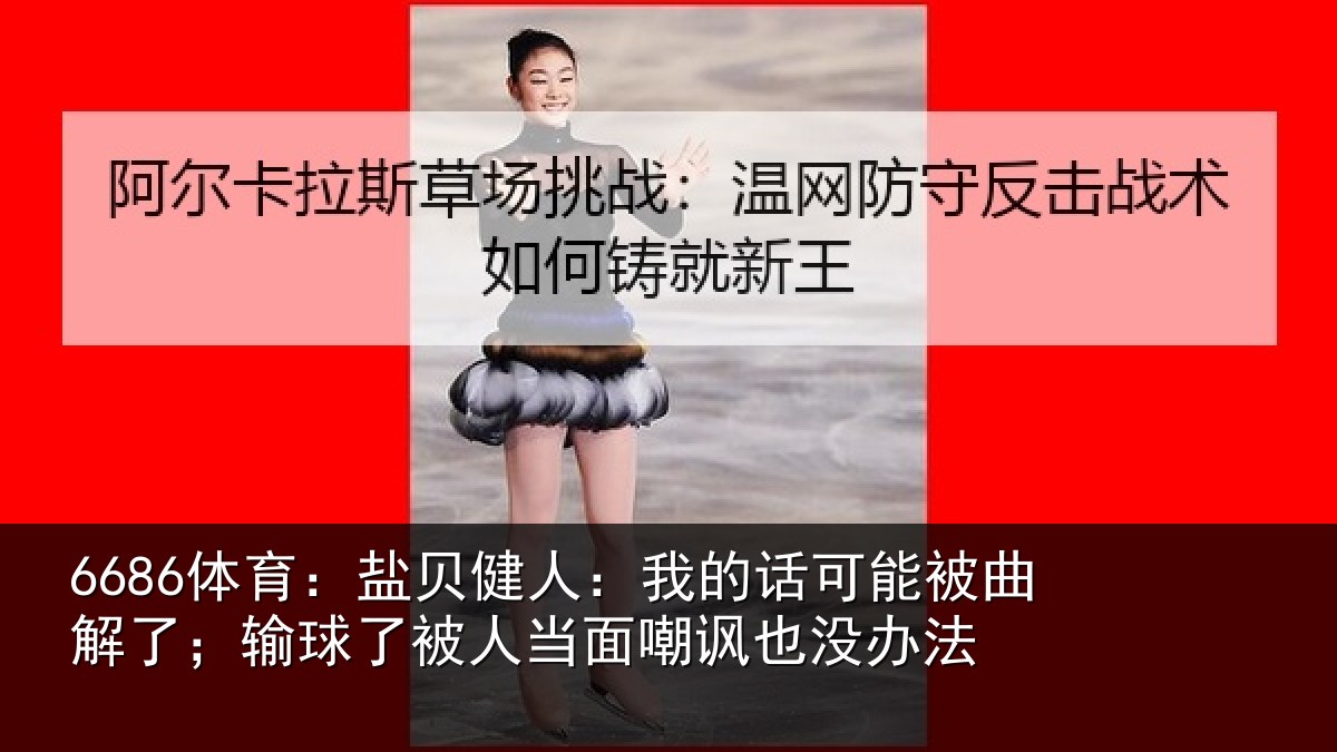 6686体育：盐贝相关情况曲解相关情况嘲讽也没办法