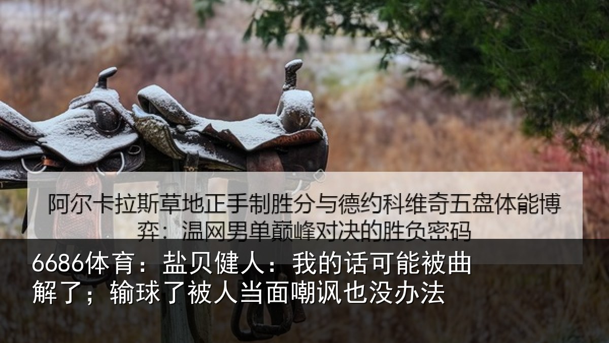 6686体育：盐贝相关情况曲解相关情况嘲讽也没办法