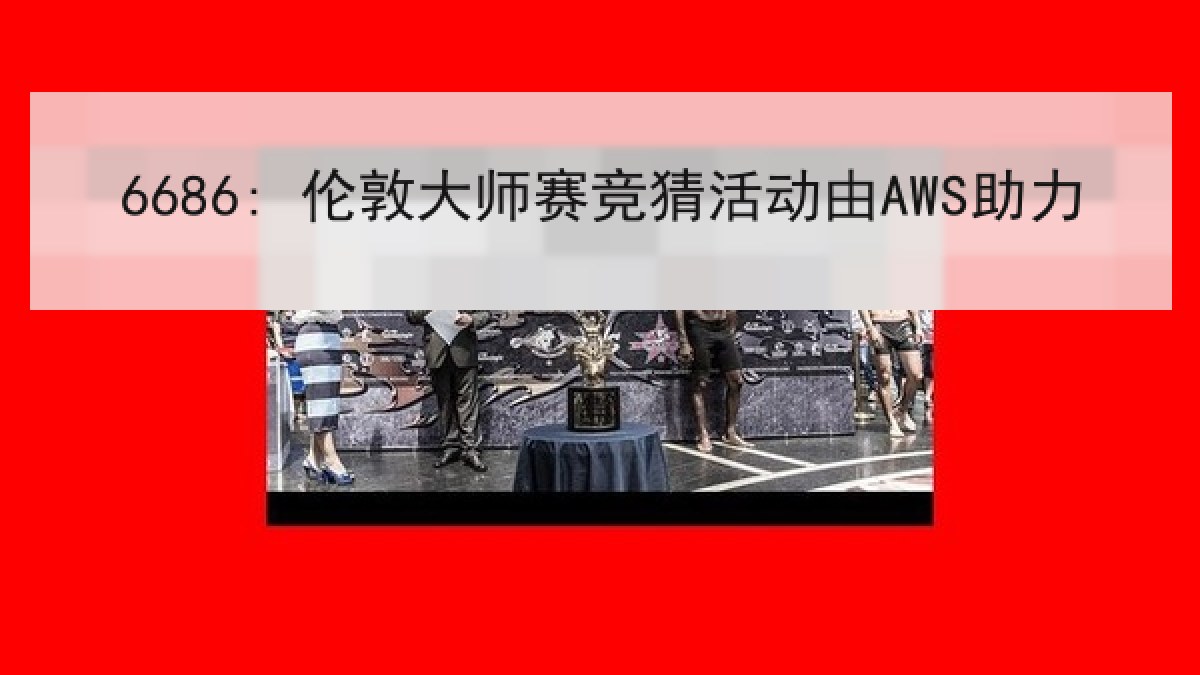 6686: 伦敦大师赛竞猜活动由AWS助力 6686: 伦敦大师赛竞猜活动由AWS助力
