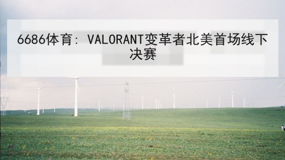 6686体育: VALORANT变革者北美首场线下决赛 6686体育: VALORANT变革者北美首场线下决赛